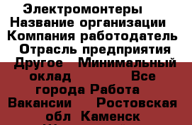 Электромонтеры 4 › Название организации ­ Компания-работодатель › Отрасль предприятия ­ Другое › Минимальный оклад ­ 40 000 - Все города Работа » Вакансии   . Ростовская обл.,Каменск-Шахтинский г.